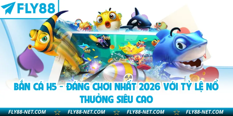 Bắn Cá H5 - Đáng Chơi Nhất 2026 Với Tỷ Lệ Nổ Thưởng Siêu Cao